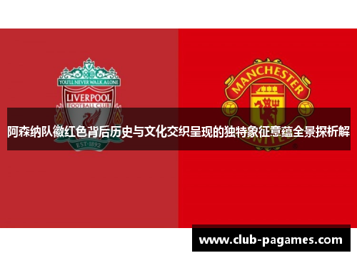 阿森纳队徽红色背后历史与文化交织呈现的独特象征意蕴全景探析解