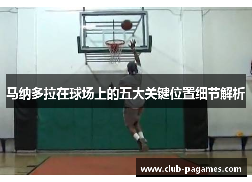 马纳多拉在球场上的五大关键位置细节解析 马纳多拉在球场上的五大关键位置细节解析