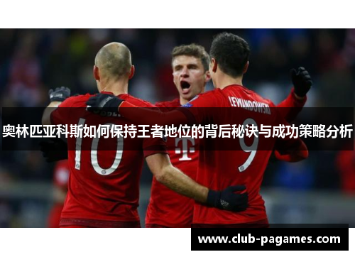 奥林匹亚科斯如何保持王者地位的背后秘诀与成功策略分析