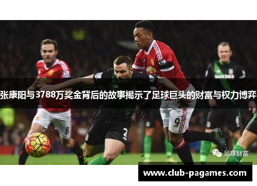 张康阳与3788万奖金背后的故事揭示了足球巨头的财富与权力博弈 张康阳与3788万奖金背后的故事揭示了足球巨头的财富与权力博弈