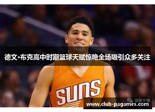 德文·布克高中时期篮球天赋惊艳全场吸引众多关注 德文·布克高中时期篮球天赋惊艳全场吸引众多关注