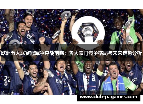 欧洲五大联赛冠军争夺战前瞻:各大豪门竞争格局与未来走势分析 欧洲五大联赛冠军争夺战前瞻:各大豪门竞争格局与未来走势分析
