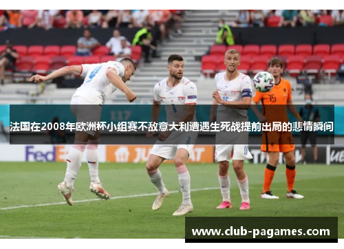 法国在2008年欧洲杯小组赛不敌意大利遭遇生死战提前出局的悲情瞬间 法国在2008年欧洲杯小组赛不敌意大利遭遇生死战提前出局的悲情瞬间