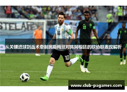 从关键进球到战术牵制奥斯梅恩对阵阿根廷的欧协联表现解析 从关键进球到战术牵制奥斯梅恩对阵阿根廷的欧协联表现解析