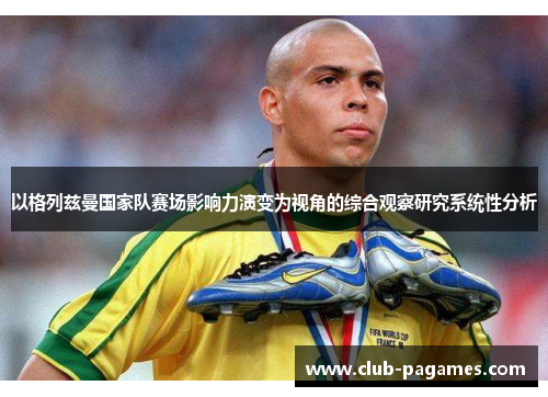 以格列兹曼国家队赛场影响力演变为视角的综合观察研究系统性分析