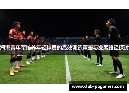 海港青年军培养年轻球员的高效训练策略与发展路径探讨