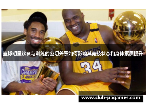 篮球明星饮食与训练的密切关系如何影响其竞技状态和身体素质提升 篮球明星饮食与训练的密切关系如何影响其竞技状态和身体素质提升