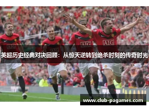 英超历史经典对决回顾：从惊天逆转到绝杀时刻的传奇时光