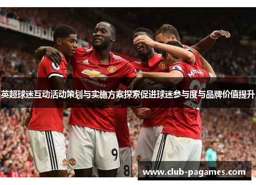 英超球迷互动活动策划与实施方案探索促进球迷参与度与品牌价值提升