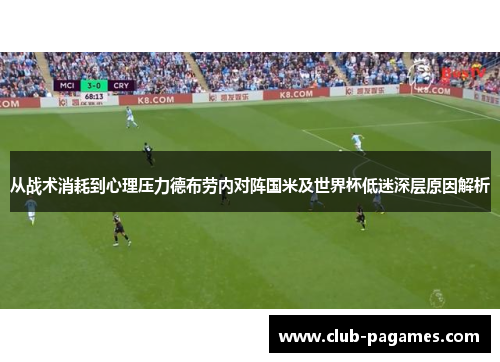 从战术消耗到心理压力德布劳内对阵国米及世界杯低迷深层原因解析