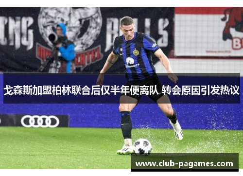 戈森斯加盟柏林联合后仅半年便离队 转会原因引发热议