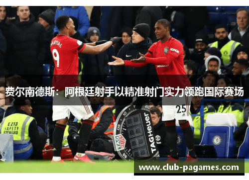 费尔南德斯：阿根廷射手以精准射门实力领跑国际赛场