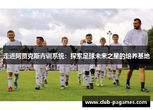 走进阿贾克斯青训系统：探索足球未来之星的培养基地