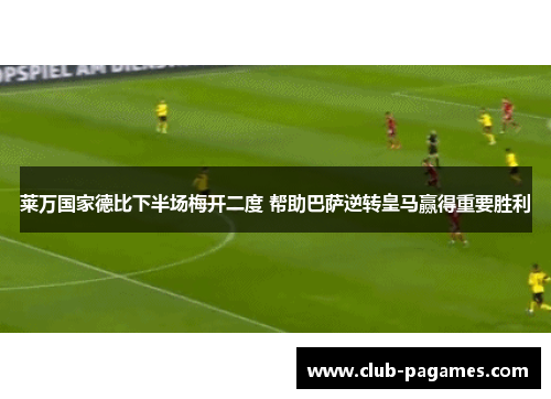 莱万国家德比下半场梅开二度 帮助巴萨逆转皇马赢得重要胜利 莱万国家德比下半场梅开二度 帮助巴萨逆转皇马赢得重要胜利